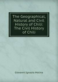 The Geographical, Natural and Civil History of Chili: The Civil History of Chili