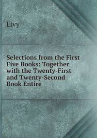 Selections from the First Five Books: Together with the Twenty-First and Twenty-Second Book Entire