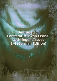 Beitrage Zur Forststatistik Von Elsass-Lothringen, Issues 1-4 (German Edition)