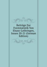 Beitrage Zur Forststatistik Von Elsass-Lothringen, Issues 20-21 (German Edition)