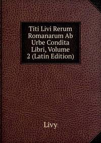 Titi Livi Rerum Romanarum Ab Urbe Condita Libri, Volume 2 (Latin Edition)