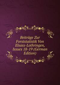 Beitrage Zur Forststatistik Von Elsass-Lothringen, Issues 18-19 (German Edition)