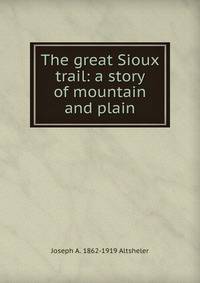The great Sioux trail: a story of mountain and plain