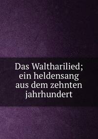 Das Waltharilied; ein heldensang aus dem zehnten jahrhundert