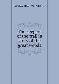 The keepers of the trail: a story of the great woods