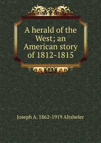 A herald of the West; an American story of 1812-1815