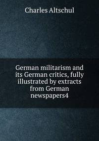 German militarism and its German critics, fully illustrated by extracts from German newspapers4