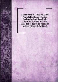 Causa contra Trinidad Alted Fornet, Emiliano Iglesias Ambrosia, Luis Zurdo de Olivares, y Juana Ardacia Mas, por el delito de rebelion militar (Spanish Edition)