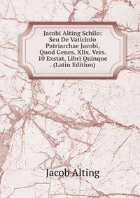 Jacobi Alting Schilo: Seu De Vaticinio Patriarchae Jacobi, Quod Genes. Xlix. Vers. 10 Exstat, Libri Quinque . (Latin Edition)