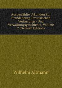 Ausgewahlte Urkunden Zur Brandenburg-Preussischen Verfassungs- Und Verwaltungsgeschichte, Volume 2 (German Edition)