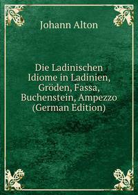 Die Ladinischen Idiome in Ladinien, Groden, Fassa, Buchenstein, Ampezzo (German Edition)