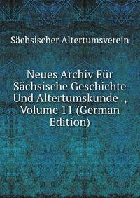 Neues Archiv Fur Sachsische Geschichte Und Altertumskunde ., Volume 11 (German Edition)