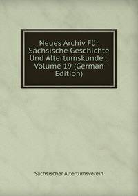 Neues Archiv Fur Sachsische Geschichte Und Altertumskunde ., Volume 19 (German Edition)