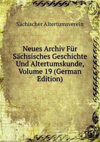 Neues Archiv Fur Sachsisches Geschichte Und Altertumskunde, Volume 19 (German Edition)