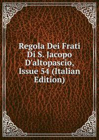Regola Dei Frati Di S. Jacopo D'altopascio, Issue 54 (Italian Edition)