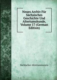 Neues Archiv Fur Sachsisches Geschichte Und Altertumskunde, Volume 17 (German Edition)