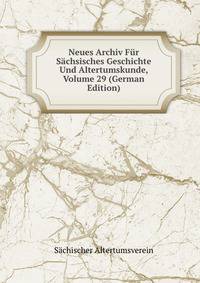 Neues Archiv Fur Sachsisches Geschichte Und Altertumskunde, Volume 29 (German Edition)