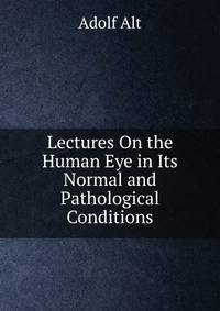 Lectures On the Human Eye in Its Normal and Pathological Conditions