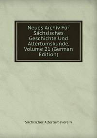 Neues Archiv Fur Sachsisches Geschichte Und Altertumskunde, Volume 21 (German Edition)