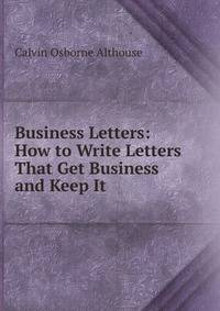 Business Letters: How to Write Letters That Get Business and Keep It
