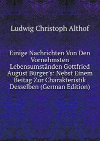 Einige Nachrichten Von Den Vornehmsten Lebensumst?nden Gottfried August B?rger's: Nebst Einem Beitag Zur Charakteristik Desselben (German Edition)