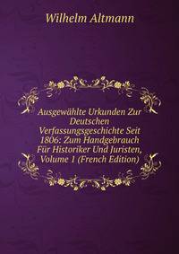 Ausgewahlte Urkunden Zur Deutschen Verfassungsgeschichte Seit 1806: Zum Handgebrauch Fur Historiker Und Juristen, Volume 1 (French Edition)