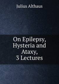 On Epilepsy, Hysteria and Ataxy, 3 Lectures