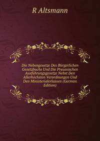 Die Nebengesetze Des Burgerlichen Gesetzbuchs Und Die Preussischen Ausfuhrungsgesetze Nebst Den Allerhochsten Verordnungen Und Den Ministerialerlassen (German Edition)