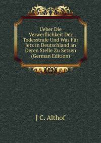 Ueber Die Verwerflichkeit Der Todesstrafe Und Was Fur Jetz in Deutschland an Deren Stelle Zu Setzen (German Edition)
