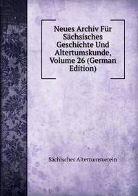 Neues Archiv Fur Sachsisches Geschichte Und Altertumskunde, Volume 26 (German Edition)