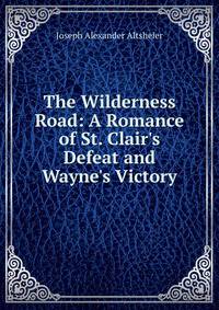 The Wilderness Road: A Romance of St. Clair's Defeat and Wayne's Victory