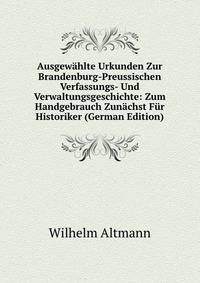 Ausgewahlte Urkunden Zur Brandenburg-Preussischen Verfassungs- Und Verwaltungsgeschichte: Zum Handgebrauch Zunachst Fur Historiker (German Edition)