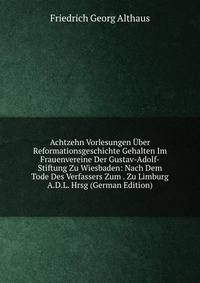 Achtzehn Vorlesungen Uber Reformationsgeschichte Gehalten Im Frauenvereine Der Gustav-Adolf-Stiftung Zu Wiesbaden: Nach Dem Tode Des Verfassers Zum . Zu Limburg A.D.L. Hrsg (German Edition)