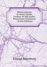 Observationes in Italici Iliadis Latinae Et Silii Italici Punicorum Dictionem . (Latin Edition)