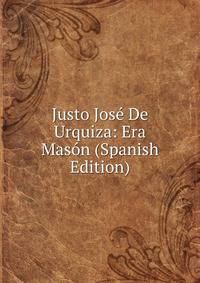 Justo Jose De Urquiza: Era Mason (Spanish Edition)