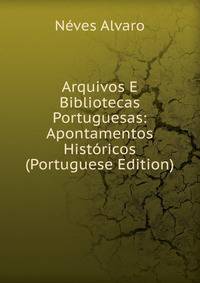 Arquivos E Bibliotecas Portuguesas: Apontamentos Historicos (Portuguese Edition)