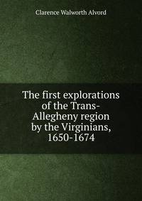 The first explorations of the Trans-Allegheny region by the Virginians, 1650-1674
