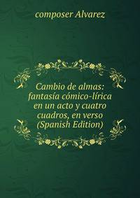 Cambio de almas: fantasia comico-lirica en un acto y cuatro cuadros, en verso (Spanish Edition)