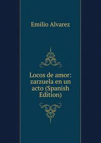 Locos de amor: zarzuela en un acto (Spanish Edition)