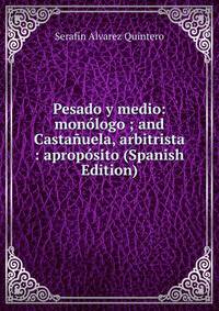 Pesado y medio: monologo ; and Castanuela, arbitrista : aproposito (Spanish Edition)