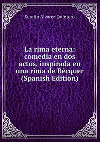 La rima eterna: comedia en dos actos, inspirada en una rima de Becquer (Spanish Edition)