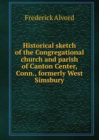 Historical sketch of the Congregational church and parish of Canton Center, Conn., formerly West Simsbury