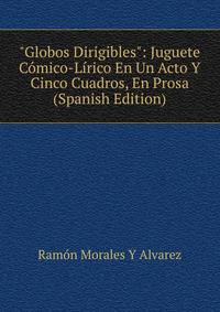 "Globos Dirigibles": Juguete C?mico-L?rico En Un Acto Y Cinco Cuadros, En Prosa (Spanish Edition)