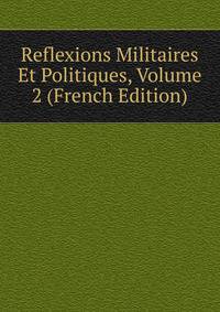 Reflexions Militaires Et Politiques, Volume 2 (French Edition)