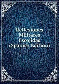 Reflexiones Militares Escojidas (Spanish Edition)