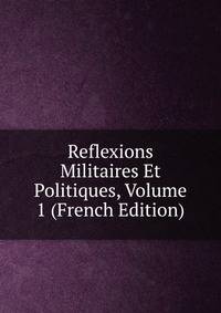 Reflexions Militaires Et Politiques, Volume 1 (French Edition)