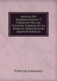 Noticia Del Establecimiento Y Poblacion De Las Colonias Inglesas En La America Septentrional (Spanish Edition)