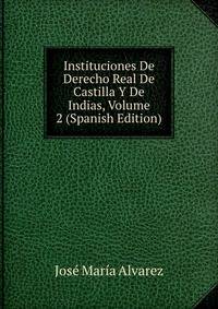 Instituciones De Derecho Real De Castilla Y De Indias, Volume 2 (Spanish Edition)