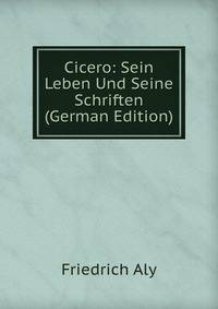 Cicero: Sein Leben Und Seine Schriften (German Edition)
