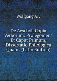 De Aeschyli Copia Verborum: Prolegomena Et Caput Primum, Dissertatio Philologica Quam . (Latin Edition)